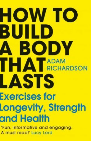 How To Build a Body That Lasts by Adam Richardson