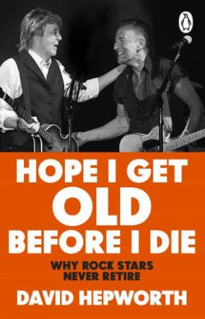 Hope I Get Old Before I Die by David Hepworth