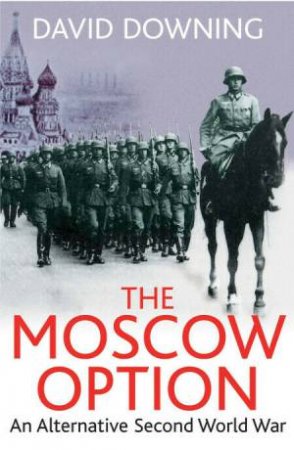 Moscow Option: An Alternative Second World War by DAVID DOWNING