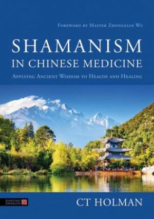 Shamanism in Chinese Medicine by CT Holman & Master Zhongxian Wu