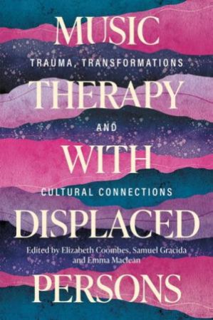 Music Therapy with Displaced Persons by Elizabeth Coombes & Emma Maclean & Samuel Gracida & Various Authors