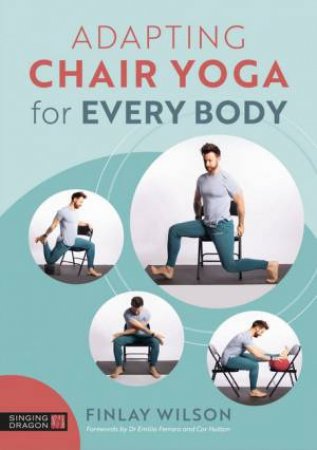Adapting Chair Yoga for Every Body by Finlay Wilson & Dr Emilia Ferraro & Cor Hutton