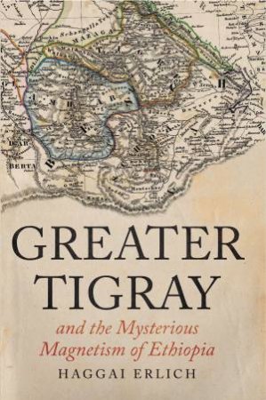 Greater Tigray and the Mysterious Magnetism of Ethiopia by Haggai Erlich