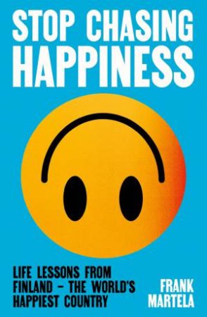 Stop Chasing Happiness by Frank Martela