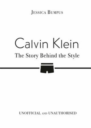 Calvin Klein: The Story Behind the Style by Jessica Bumpus