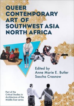 Queer Contemporary Art of Southwest Asia North Africa by Anne Marie Butler & Sascha Crasnow