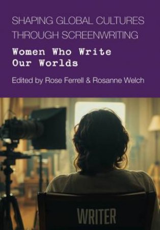 Shaping Global Culture through Screen Writing by Rose Ferrell & Rosanne Welch