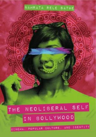 The Neoliberal Self in Bollywood by Namrata Rele Sathe