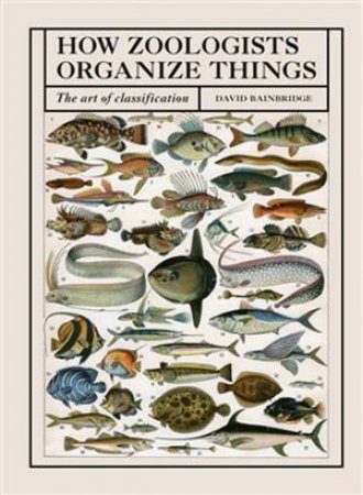 How Zoologists Organize Things by David Bainbridge