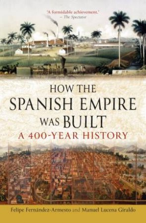 How the Spanish Empire Was Built by Felipe Fernandez-Armesto & Manuel Lucena Giraldo