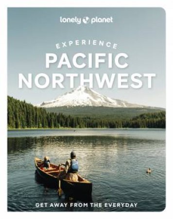 Lonely Planet Experience Pacific Northwest by Bianca Bujan & Lara Dunning & Megan Hill & Michael Kohn & Jennifer Moore
