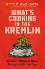Whats Cooking in the Kremlin A Modern History of Russia Through the Kitchen Door