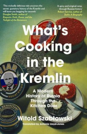 What's Cooking in the Kremlin: A Modern History of Russia Through the Kitchen Door by WITOLD SZABLOWSKI