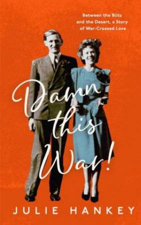 Damn This War!: Between the Blitz and the Desert, a Story of War-Crossed Love by JULIE HANKEY