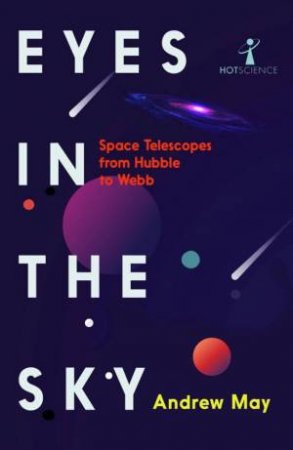Eyes in the Sky: Space Telescopes from Hubble to Webb by ANDREW MAY