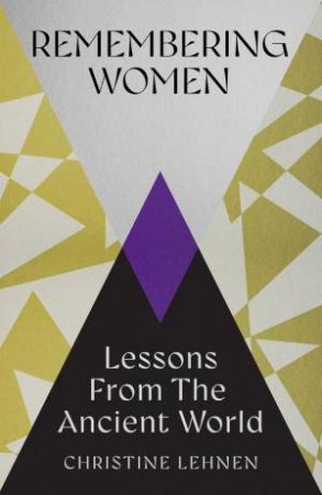 Remembering Women: Lessons from the Ancient World by CHRISTINE LEHNEN