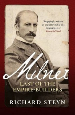 Milner: Last of the Empire Builders by RICHARD STEYN