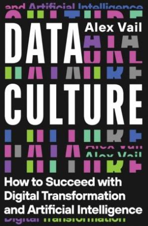 Data Culture: How to Succeed with Digital Transformation and Artificial Intelligence by ALEX VAIL