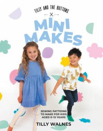 Tilly and the Buttons: Mini Makes by Tilly Walnes