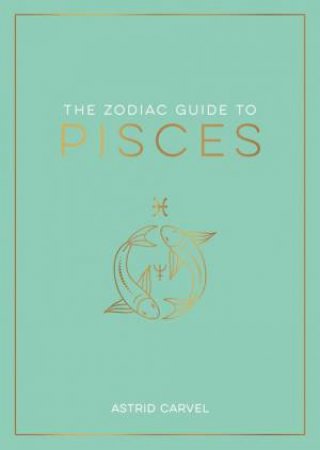 The Zodiac Guide to Pisces by Astrid Carvel