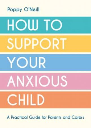 How to Support Your Anxious Child by Poppy O'Neill