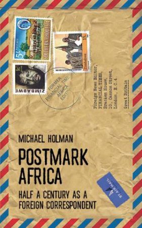 Postmark Africa: Half a Century as a Foreign Correspondent by MICHAEL HOLMAN