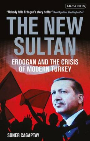 The New Sultan: Erdogan And The Crisis Of Modern Turkey by Soner Cagaptay