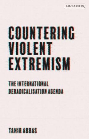 Countering Violent Extremism: The International Deradicalisation Agenda by Tahir Abbas