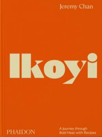 Ikoyi, A Journey Through Bold Heat with Recipes by Jeremy Chan & Ellie Smith