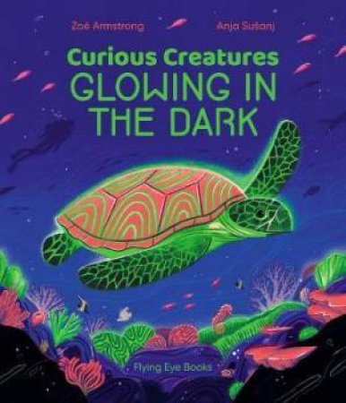 Curious Creatures Glowing In The Dark by Zoë Armstrong & Anja Susanj