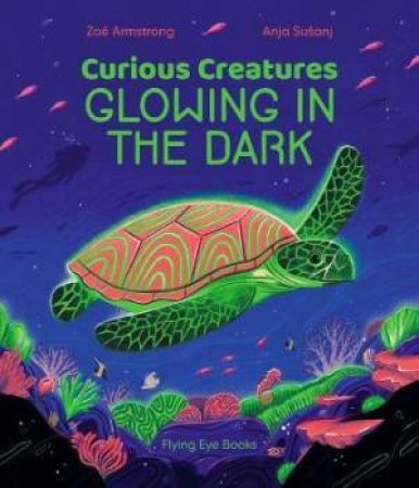 Curious Creatures Glowing In The Dark by Zo Armstrong & Anja Susanj