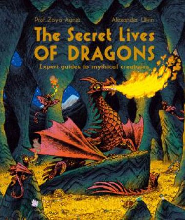 The Secret Lives of Dragons by Professor Zoya Agnis & Alexander Utkin