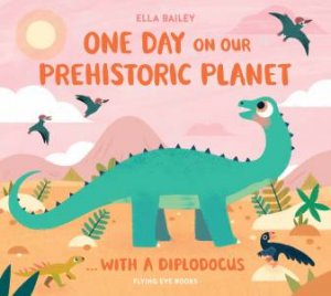 One Day on our Prehistoric Planet...with a Diplodocus by Ella Bailey & Ella Bailey