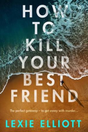 How To Kill Your Best Friend by Lexie Elliott