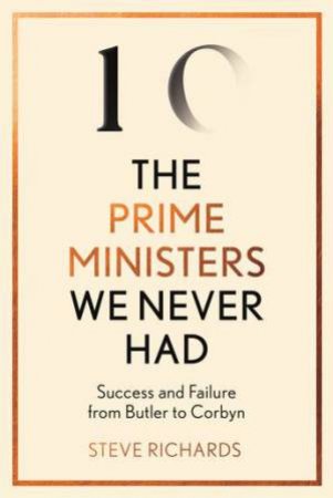 The Prime Ministers We Never Had by Steve Richards