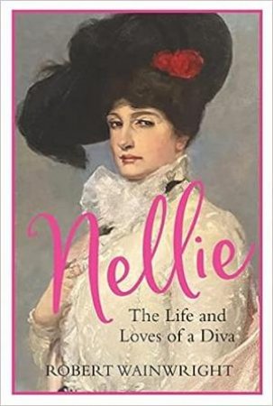 Nellie: The Life And Loves Of A Diva by Robert Wainwright