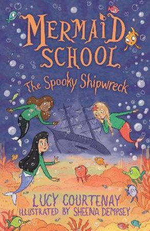Mermaid School: The Spooky Shipwreck by Lucy Courtenay & Sheena Dempsey