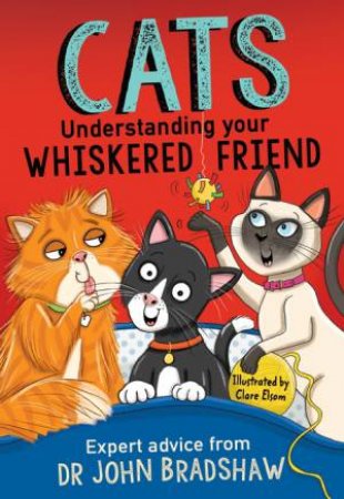 Cats: Understanding Your Whiskered Friend by John Bradshaw & Clare Elsom