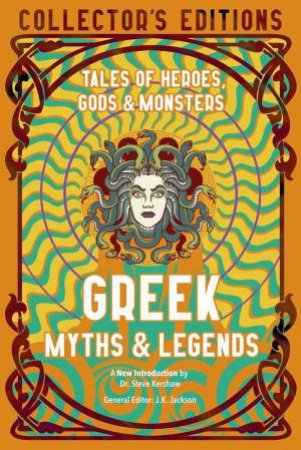 Greek Myths & Legends: Tales Of Heroes, Gods & Monsters (Collector's Edition) by J. K. Jackson