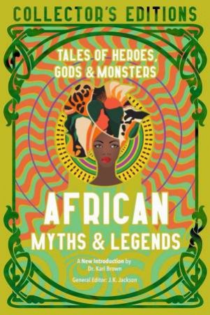 African Myths & Legends: Tales Of Heroes, Gods & Monsters (Collector's Edition) by J. K. Jackson