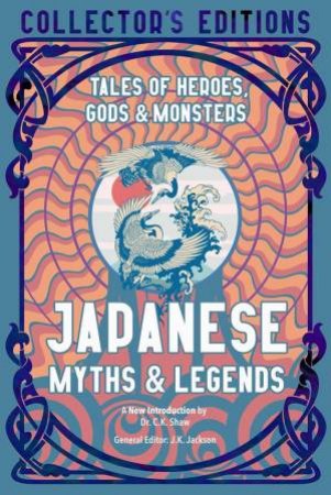 Japanese Myths & Legends: Tales Of Heroes, Gods & Monsters (Collector's Edition) by J. K. Jackson