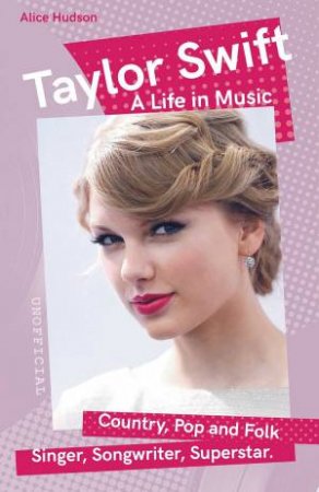Taylor Swift: A Life In Music by Alice Hudson