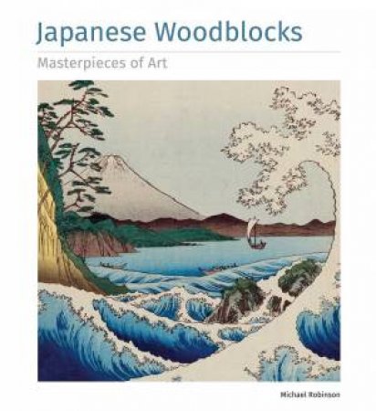 Japanese Woodblocks: Masterpieces Of Art by Michael Robinson