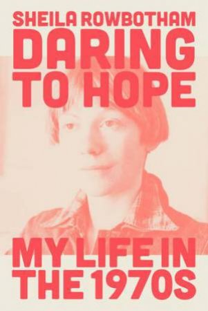 Daring To Hope: A Memoir Of The 1970s by Sheila Rowbotham