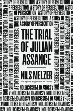 The Trial Of Julian Assange: A Story Of Persecution by Nils Melzer