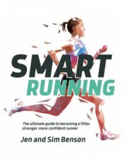 Smart Running The ultimate guide to becoming a fitter stronger more confident runner