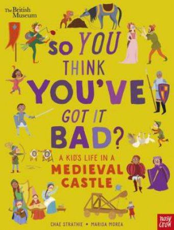 So You Think You've Got It Bad? A Kid's Life In A Medieval Castle by Chae Strathie & Marisa Morea