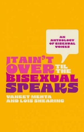 It Ain't Over Til the Bisexual Speaks by Lois Shearing & Vaneet Mehta & Various