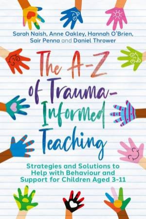 The A-Z of Trauma-Informed Teaching by Sarah Naish & Anne Oakley & Hannah O'Brien & Sair Penna & Daniel Thrower