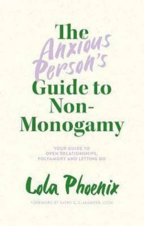 The Anxious Person's Guide To Non-Monogamy by Lola Phoenix & Kathy G. Slaughter, LCSW
